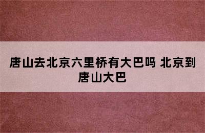 唐山去北京六里桥有大巴吗 北京到唐山大巴